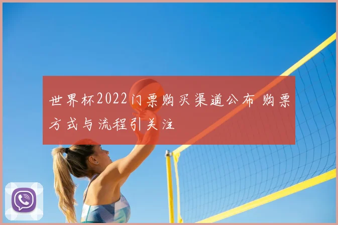 世界杯2022门票购买渠道公布 购票方式与流程引关注