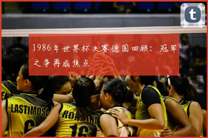 1986年世界杯决赛德国回顾:冠军之争再成焦点
