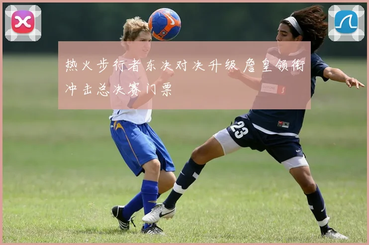 热火步行者东决对决升级 詹皇领衔冲击总决赛门票